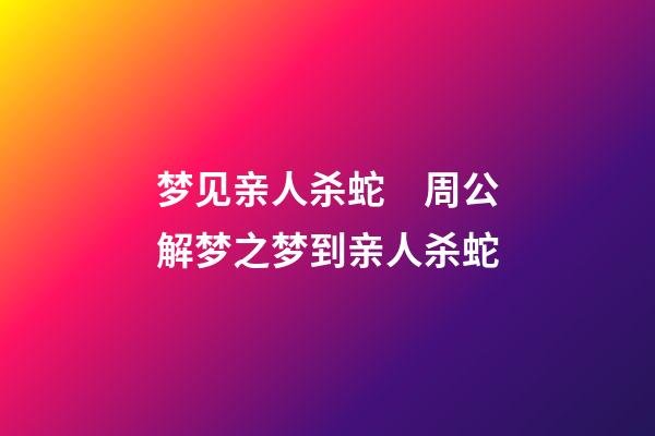 梦见亲人杀蛇　周公解梦之梦到亲人杀蛇